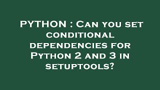 PYTHON : Can you set conditional dependencies for Python 2 and 3 in setuptools?
