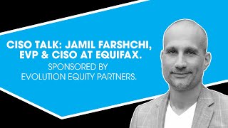 CISO Talk: Jamil Farshchi, EVP &amp; CISO at Equifax. Sponsored by Evolution Equity Partners.