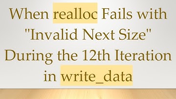 When realloc Fails with "Invalid Next Size" During the 12th Iteration in write_data