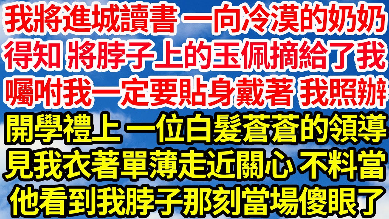 我將進城讀書 一向冷漠的奶奶，得知 將脖子上的玉佩摘給了我，囑咐我一定要貼身戴著 我照辦，開學禮上 一位白髮蒼蒼的領導，見我衣著單薄走近關心 不料當，他看到我脖子那刻當場傻眼了||笑看人生情感生活
