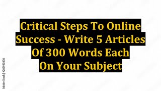 Critical Steps To Online Success - Write 5 Articles Of 300 Words Each On Your Subject