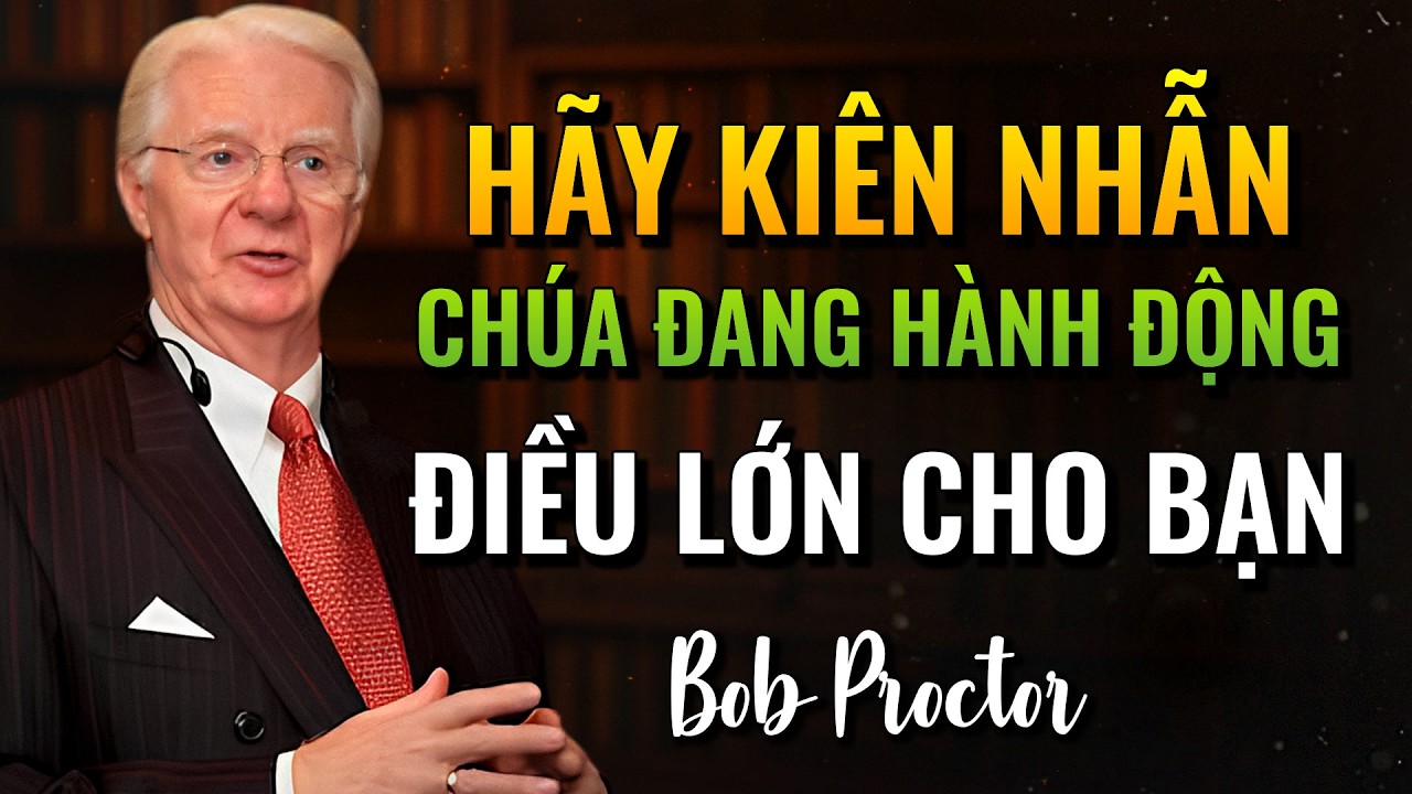 Hãy kiên nhẫn Chúa không bao giờ trễ Người thử thách bạn và mang điều lớn lao (Bob Proctor)