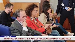 CRONACA. TRAFFICO DI RIFIUTI. IL CASO DI POLLA “ESEMPIO” NAZIONALE