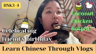 【HSK34】 给朋友过生日 Celebrating friend's birthday椰子鸡火锅&看电影Eng Sub&pinyinLearn Chinese through Vlogs