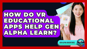 How Do VR Educational Apps Help Gen Alpha Learn? - Gen Alpha Adventures