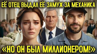 Её отец выдал её замуж за МЕХАНИКА, но он оказался СКРЫТЫМ МИЛЛИОНЕРОМ
