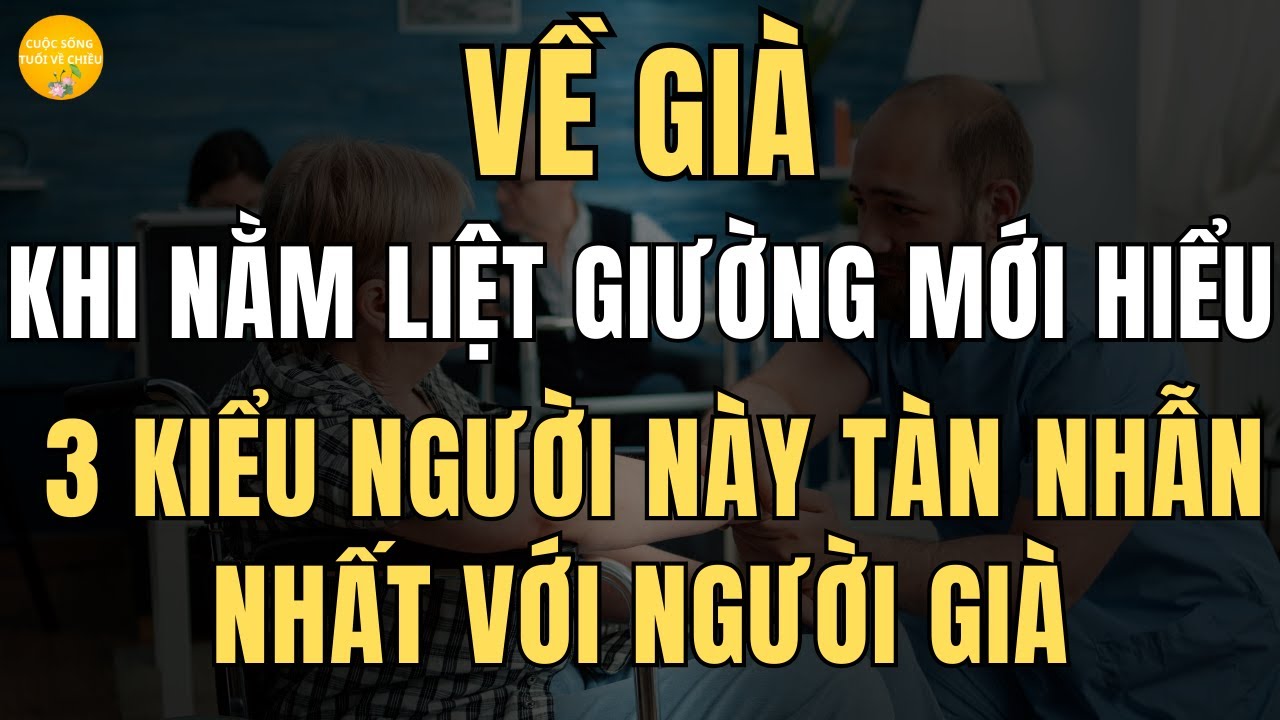 Outline Video Về Già, Khi nằm liệt giường mới hiểu, Người tàn nhẫn nhất với người già chính là ba kiểu người này