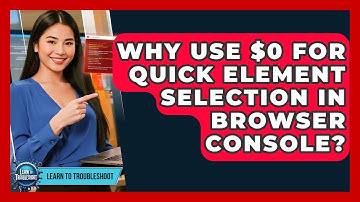 Why Use $0 For Quick Element Selection In Browser Console? - Learn To Troubleshoot