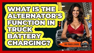 What Is The Alternator's Function In Truck Battery Charging? - Big Truck Lovers