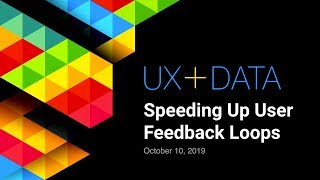UX+Data Speeding Up User Feedback Loops