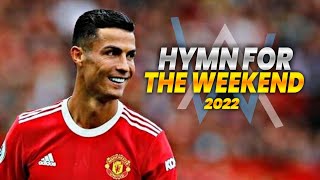 Cristiano Ronaldo: Hymn For The Weekend | Alan Walker vs Coldplay Remix | Skills \u0026 Goals | 2022
