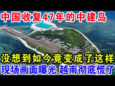 中国收复47年的中建岛，没想到如今竟变成了这样，现场画面曝光越南彻底慌了