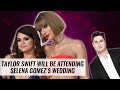 Taylor Swift Will Be Attending Selena Gomez's Wedding | Naughty But Nice