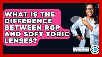 What Is The Difference Between RGP And Soft Toric Lenses? - Optometry Knowledge Base