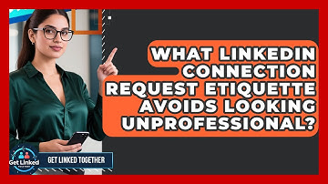 What LinkedIn Connection Request Etiquette Avoids Looking Unprofessional? - Get Linked Together