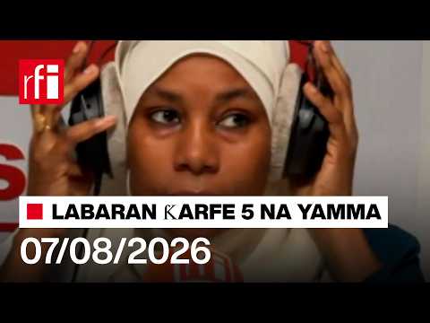 Labaran RFI Hausa na ƙarfe 5 agogon Najeriya 07/08/2026… • RFI Hausa