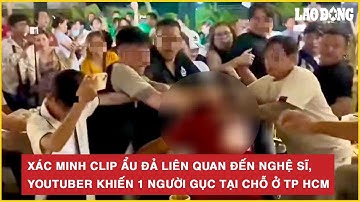 Thời sự nóng: Xác minh clip ẩu đả liên quan đến nghệ sĩ, YouTuber khiến 1 người gục tại chỗ ở TP HCM