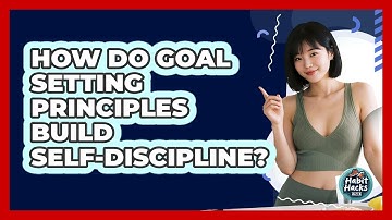 How Do Goal Setting Principles Build Self-discipline? - Habit Hacks Hub