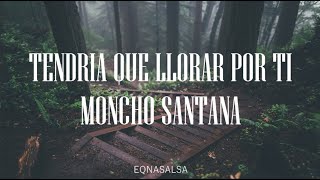 Tendría Que Llorar Por Ti Letra- Moncho Santana