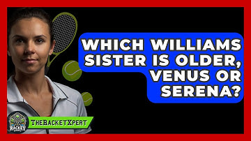 Which Williams Sister Is Older, Venus Or Serena? - The Racket Xpert