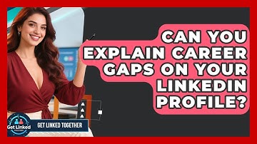 Can You Explain Career Gaps On Your LinkedIn Profile? - Get Linked Together