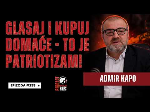 Balkan Rules Podcast Ep.299 - Admir Kapo - GLASAJ I KUPUJ DOMAĆE — TO JE PATRIOTIZAM!