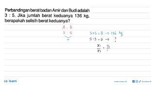 The ratio of Amir and Budi's weight is 3:5. If their total weight is 136 kg, what is their...