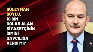 Süleyman Soylu, 10 Bin Dolar Alan Siyasetçinin Ismini Savcılığa Verdi Mi?