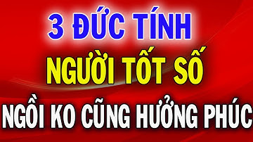 3 Đức Tính Của Người Vận mệnh Tốt Ngồi Không Cũng Có Quý Nhân Phù Trợ