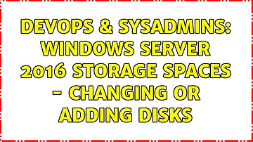 DevOps & SysAdmins: Windows Server 2016 Storage Spaces - changing or adding disks