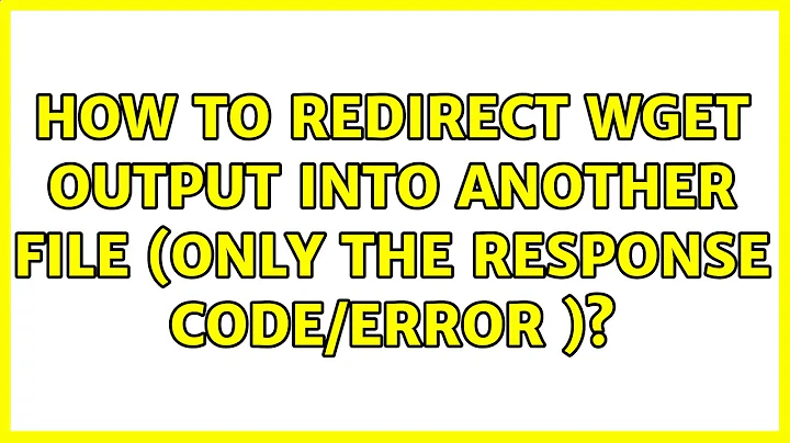 How to redirect wget output into another file (Only the response code/error )?