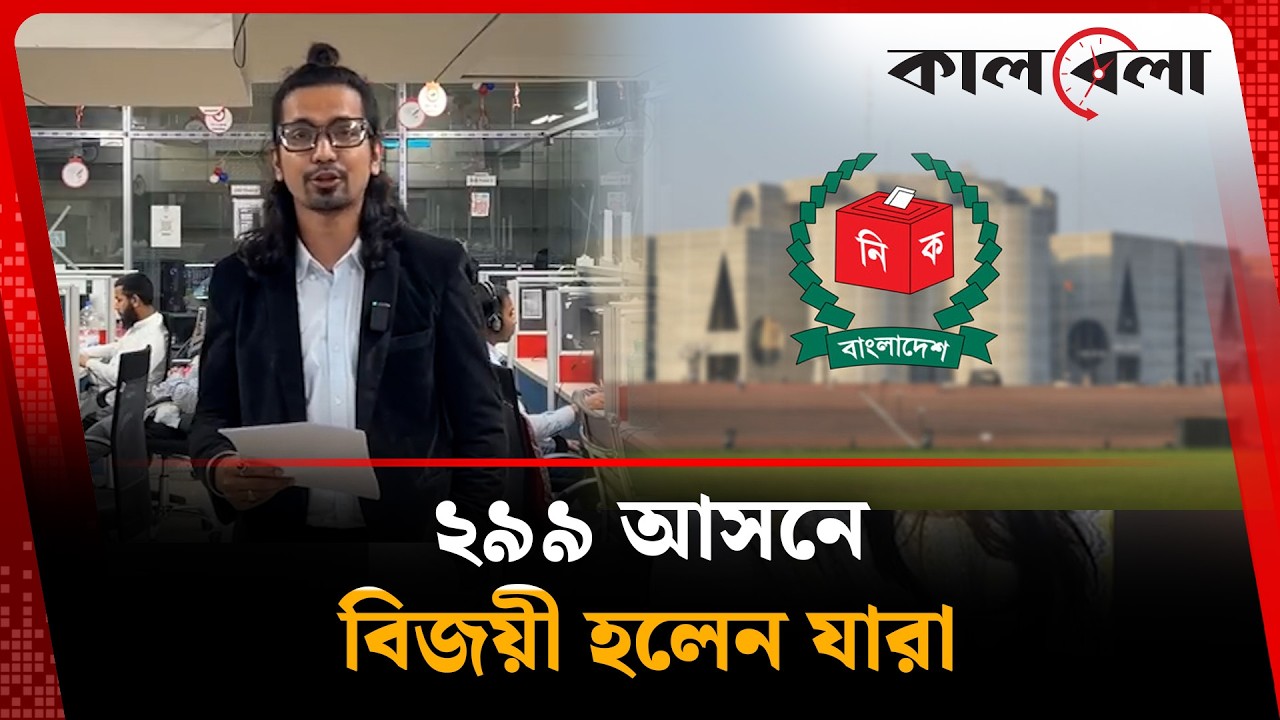 ২৯৯ আসনের সকল বিজয়ীরা | Election | Winners | Kalbela News