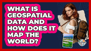 What Is Geospatial Data And How Does It Map The World? - The Geography Atlas