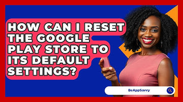 How Can I Reset The Google Play Store To Its Default Settings? - Be App Savvy