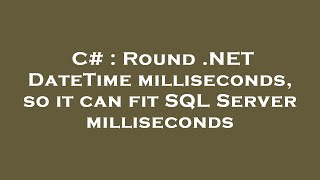 C# : Round .NET DateTime milliseconds, so it can fit SQL Server milliseconds