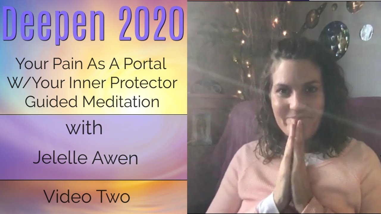 Your Pain As A Portal W/Your Protector Guided Meditation: Video Two - Deepen 2020 | Jelelle Awen