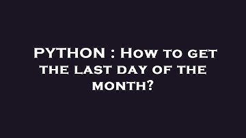 PYTHON : How to get the last day of the month?