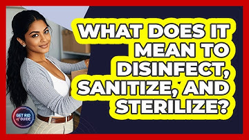What Does It Mean To Disinfect, Sanitize, And Sterilize? - Get Rid Of Guide