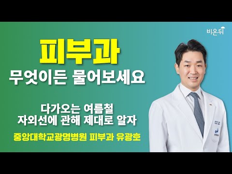 다가오는 여름철, 자외선에 관하여 제대로 알자 + 무엇이든 물어보세요 / 중앙대학교광명병원 피부과 유광호