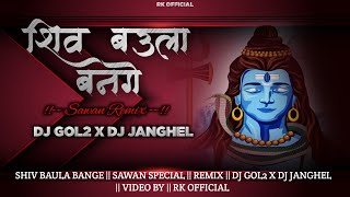 DJ GOL2 || SHIV BAULA BANGE || SAWAN SPECIAL ||REMIX || DJ JANGHEL || VIDEO BY || RK 