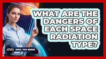 What Are The Dangers Of Each Space Radiation Type?