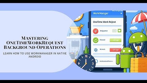 How to do background operations of OneTimeWorkRequest using WorkManager in native android
