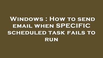 Windows : How to send email when SPECIFIC scheduled task fails to run