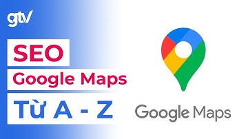 Cách SEO Google Maps Từ cơ bản đến nâng cao - Hướng dẫn chi tiết SEO google Maps