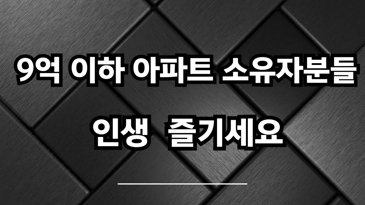 9억이하 아파트 소유자분들, 인생 즐기세요