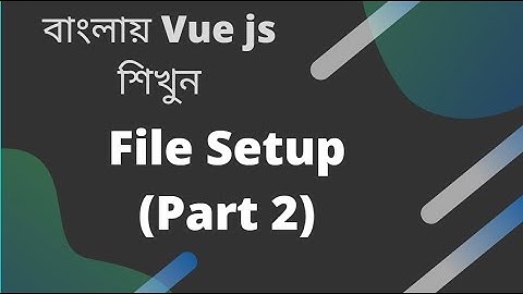 বাংলায় Vue js শিখুন |  File Setup (Part 2)