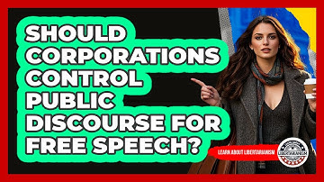 Should Corporations Control Public Discourse For Free Speech? - Learn About Libertarianism