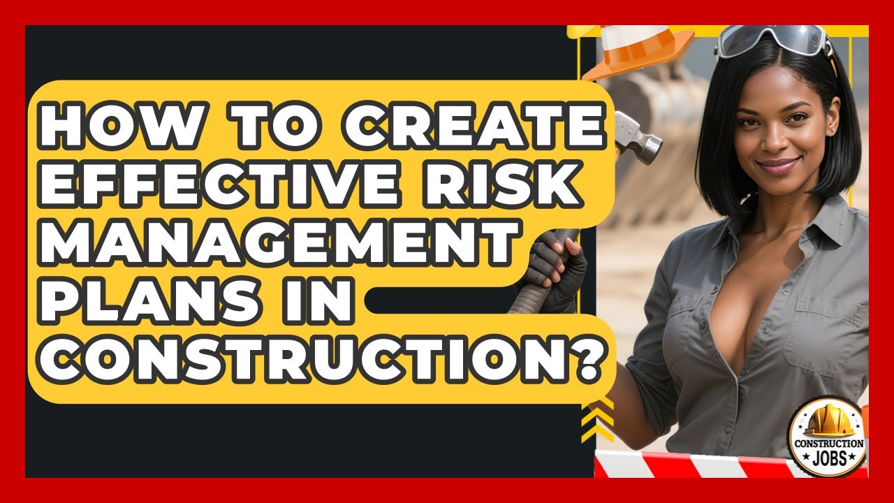 How To Create Effective Risk Management Plans In Construction? - Construction Jobs