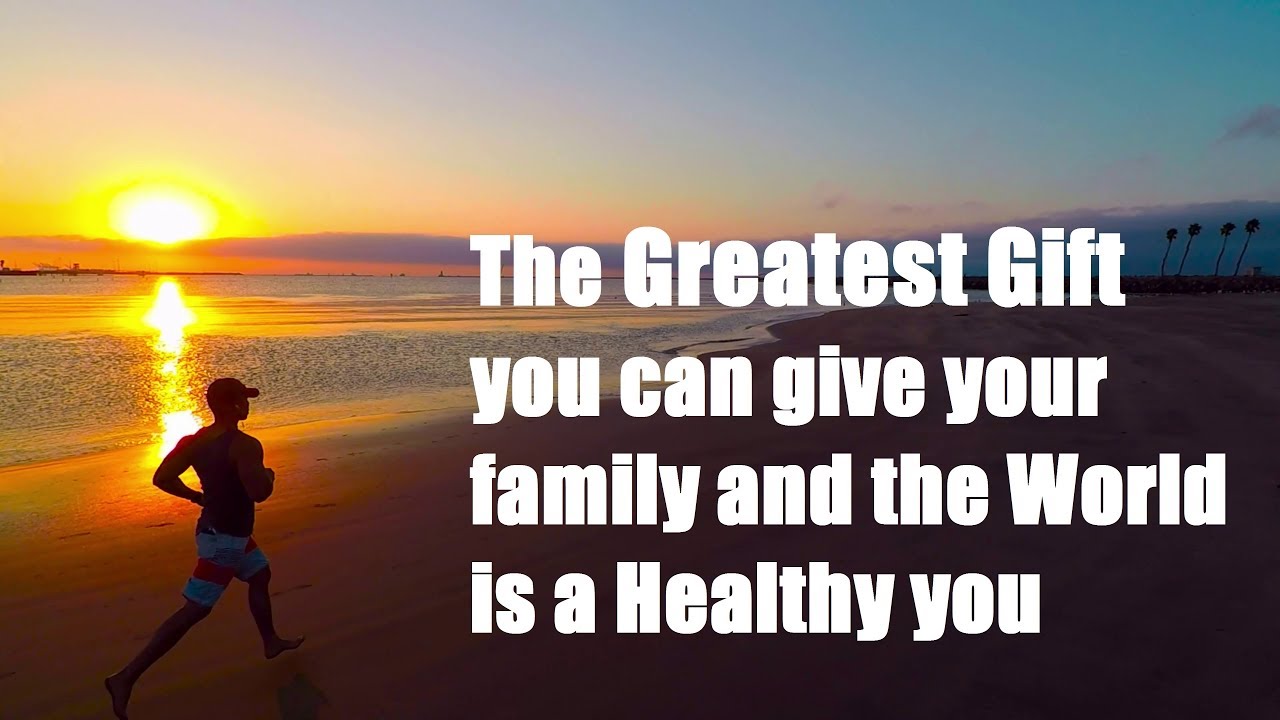 The Greatest Gift you can give your family and the World is a Healthy