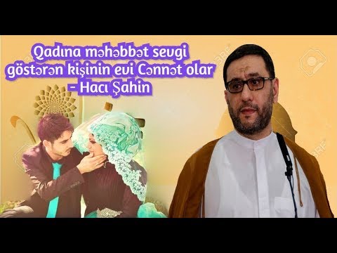 Qadına məhəbbət sevgi göstərən kişinin evi Cənnət olar - Hacı Şahin